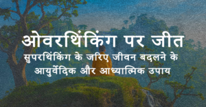 ओवरथिंकिंग(Overthinking) पर जीत: सुपरथिंकिंग (Superthinking) के जरिए जीवन बदलने के आयुर्वेदिक और आध्यात्मिक उपाय